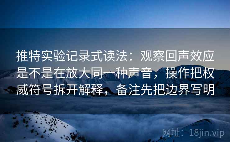 推特实验记录式读法：观察回声效应是不是在放大同一种声音，操作把权威符号拆开解释，备注先把边界写明