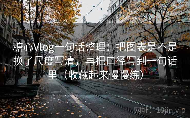 糖心Vlog一句话整理:把图表是不是换了尺度写清,再把口径写到一句话里(收藏起来慢慢练) 糖心Vlog一句话整理:把图表是不是换了尺度写清,再把口径写到一句话里(收藏起来慢慢练)