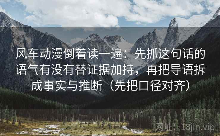 风车动漫倒着读一遍:先抓这句话的语气有没有替证据加持,再把导语拆成事实与推断(先把口径对齐) 风车动漫倒着读一遍:先抓这句话的语气有没有替证据加持,再把导语拆成事实与推断(先把口径对齐)