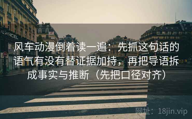 风车动漫倒着读一遍:先抓这句话的语气有没有替证据加持,再把导语拆成事实与推断(先把口径对齐) 风车动漫倒着读一遍:先抓这句话的语气有没有替证据加持,再把导语拆成事实与推断(先把口径对齐)