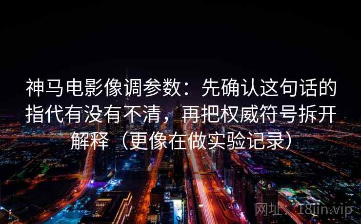 神马电影像调参数:先确认这句话的指代有没有不清,再把权威符号拆开解释(更像在做实验记录) 神马电影像调参数:先确认这句话的指代有没有不清,再把权威符号拆开解释(更像在做实验记录)