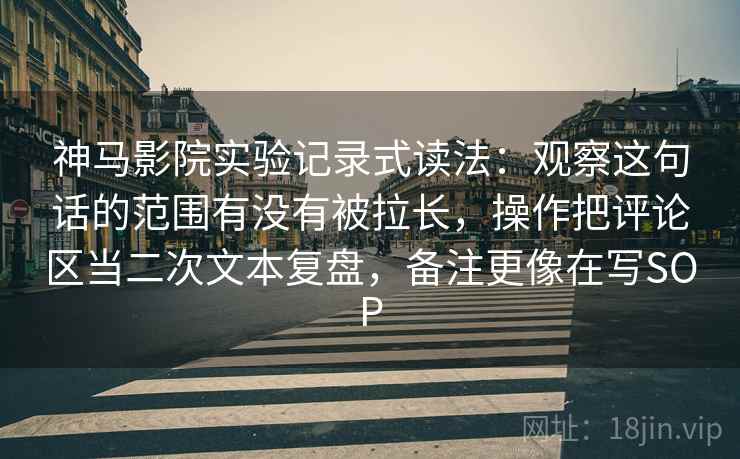 神马影院实验记录式读法:观察这句话的范围有没有被拉长,操作把评论区当二次文本复盘,备注更像在写SOP 神马影院实验记录式读法:观察这句话的范围有没有被拉长,操作把评论区当二次文本复盘,备注更像在写SOP