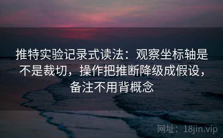 推特实验记录式读法:观察坐标轴是不是裁切,操作把推断降级成假设,备注不用背概念 推特实验记录式读法:观察坐标轴是不是裁切,操作把推断降级成假设,备注不用背概念