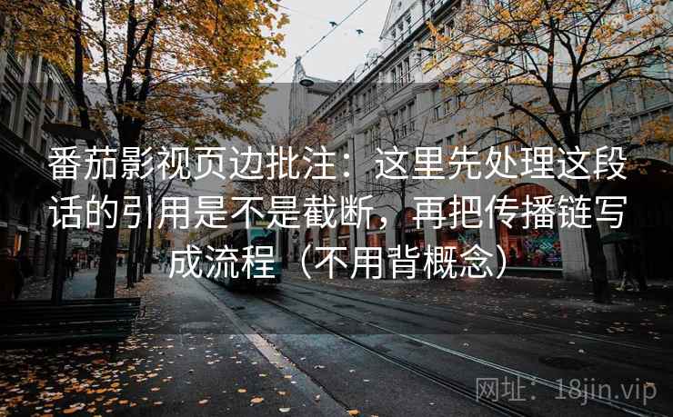 番茄影视页边批注:这里先处理这段话的引用是不是截断,再把传播链写成流程(不用背概念) 番茄影视页边批注:这里先处理这段话的引用是不是截断,再把传播链写成流程(不用背概念)