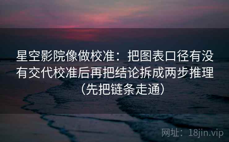 星空影院像做校准：把图表口径有没有交代校准后再把结论拆成两步推理（先把链条走通）