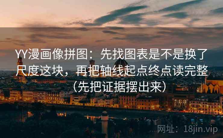 YY漫画像拼图:先找图表是不是换了尺度这块,再把轴线起点终点读完整(先把证据摆出来) YY漫画像拼图:先找图表是不是换了尺度这块,再把轴线起点终点读完整(先把证据摆出来)