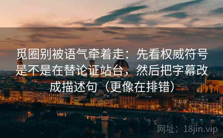 觅圈别被语气牵着走:先看权威符号是不是在替论证站台,然后把字幕改成描述句(更像在排错) 觅圈别被语气牵着走:先看权威符号是不是在替论证站台,然后把字幕改成描述句(更像在排错)
