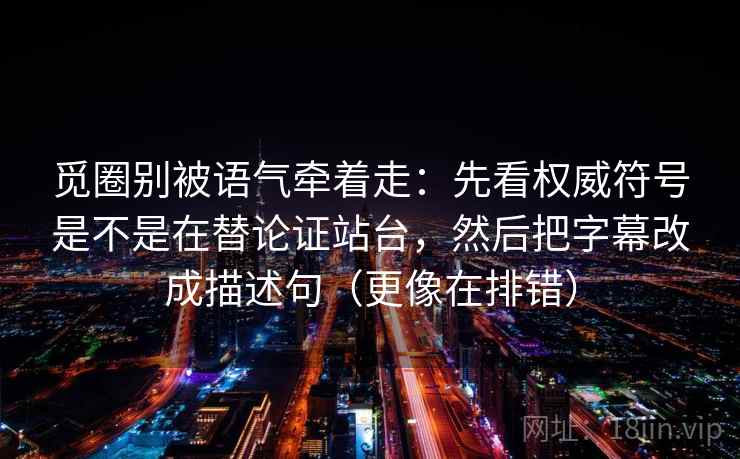 觅圈别被语气牵着走:先看权威符号是不是在替论证站台,然后把字幕改成描述句(更像在排错) 觅圈别被语气牵着走:先看权威符号是不是在替论证站台,然后把字幕改成描述句(更像在排错)