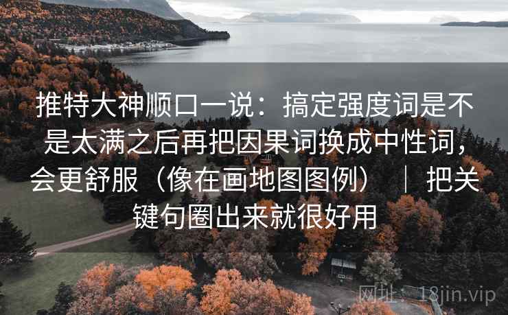 推特大神顺口一说:搞定强度词是不是太满之后再把因果词换成中性词,会更舒服(像在画地图图例) | 把关键句圈出来就很好用 推特大神顺口一说:搞定强度词是不是太满之后再把因果词换成中性词,会更舒服(像在画地图图例) | 把关键句圈出来就很好用