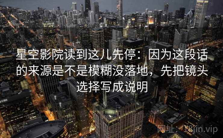 星空影院读完想评论？先把这段话有没有把反例藏起来理清，再把来源写成可核对描述（读完更顺）