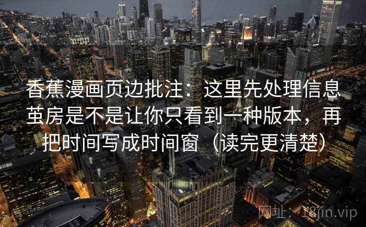 香蕉漫画页边批注：这里先处理信息茧房是不是让你只看到一种版本，再把时间写成时间窗（读完更清楚）